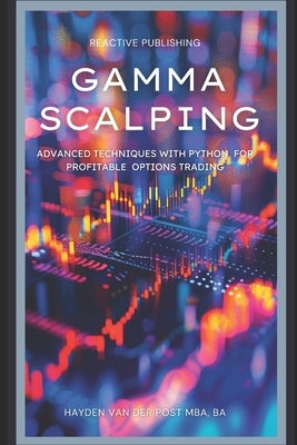 Gamma Scalping: Advanced Python Techniques for Profitable Trading: A Comprehensive Guide for 2024 by Schwartz, Alice