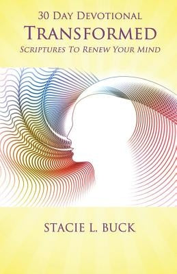 Transformed: Scriptures to Renew Your Mind: 30 Day Devotional by Buck, Stacie L.