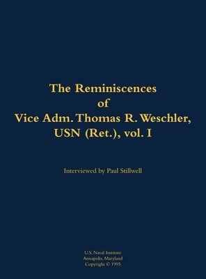 The Reminiscences of Vice Adm. Thomas R. Weschler, USN (Ret.), Vol. I: 1917-2016 by Weschler, Thomas R.