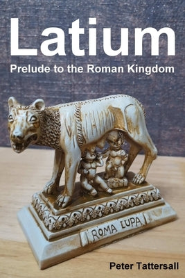 Latium: Prelude to the Roman Kingdom by Tattersall, Peter