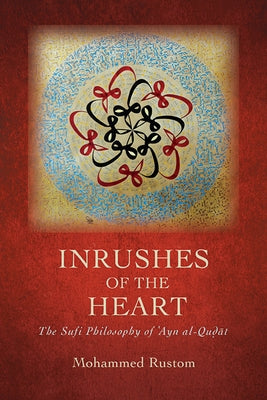 Inrushes of the Heart: The Sufi Philosophy of ʿayn Al-Quḍāt by Rustom, Mohammed