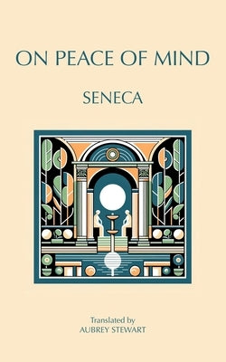 On Peace of Mind: To Serenus by Seneca
