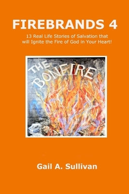 FIREBRANDS 4 13 Real Life Stories of Salvation that will Ignite the Fire of God in Your Heart! by Sullivan, Gail a.