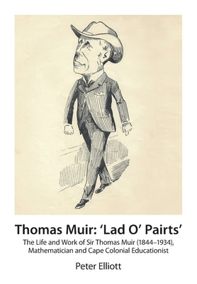Thomas Muir: 'Lad O' Pairts' The Life and Work of Sir Thomas Muir (1844-1934), Mathematician and Cape Colonial Educationist by Elliott, Peter