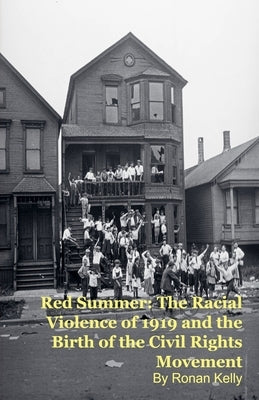Red Summer: The Racial Violence of 1919 and the Birth of the Civil Rights Movement by Kelly, Ronan