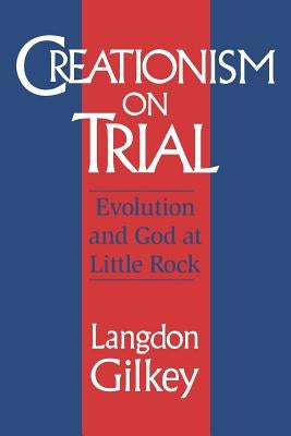 Creationism on Trial: Evolution and God at Little Rock by Gilkey, Langdon