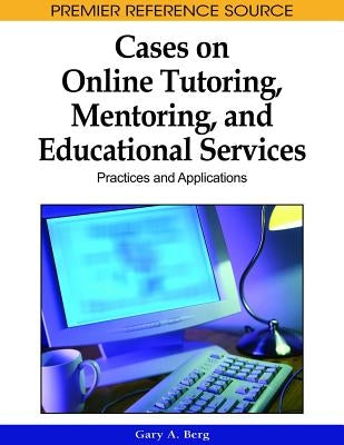 Cases on Online Tutoring, Mentoring, and Educational Services: Practices and Applications by Berg, Gary A.