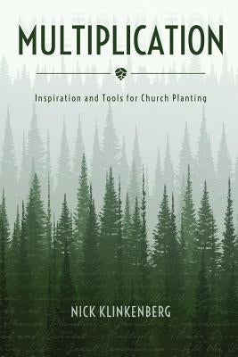 Multiplication: Inspiration and Tools for Church Planting by Klinkenberg, Nick