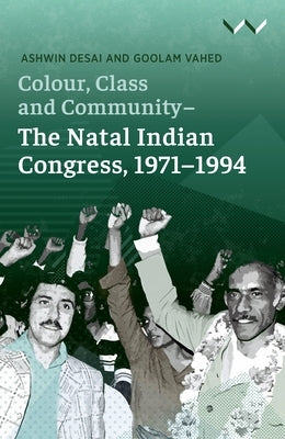 Colour, Class and Community - The Natal Indian Congress, 1971-1994 by Desai, Ashwin