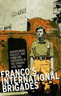 Franco's International Brigade: Adventurers, Fascists, and Christian Crusaders in the Spanish Civil War by Othen, Christopher