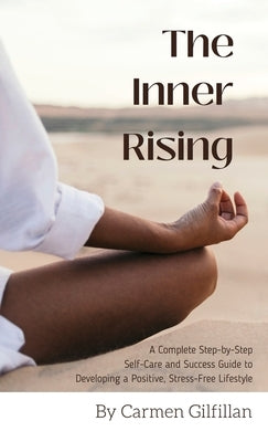 The Inner Rising: A Complete Step-By-Step Self-Care and Success Guide to Developing a Positive, Stress-Free Lifestyle by Gilfillan, Carmen