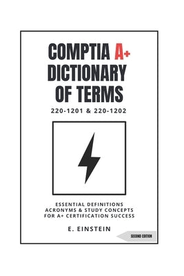 CompTIA A+ Dictionary of Terms: Essential Definitions Acronyms and Study Concepts for A+ Certification Success 220-1201 & 220-1202 by Einstein, E.