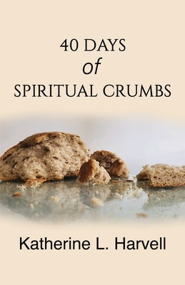 40 Days of Spiritual Crumbs by Harvell, Katherine L.