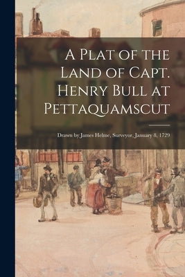 A Plat of the Land of Capt. Henry Bull at Pettaquamscut: Drawn by James Helme, Surveyor, January 8, 1729 by Anonymous