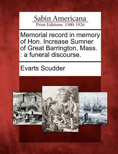 Memorial Record in Memory of Hon. Increase Sumner of Great Barrington, Mass.: A Funeral Discourse. by Scudder, Evarts