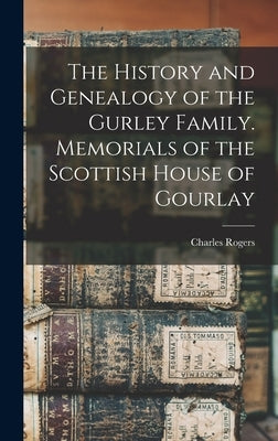 The History and Genealogy of the Gurley Family. Memorials of the Scottish House of Gourlay by Rogers, Charles