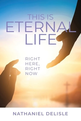 This Is Eternal Life: Right Here, Right Now by DeLisle, Nathaniel
