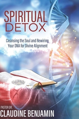 Spiritual Detox: Cleansing the Soul and Rewriting Your DNA for Divine Alignment by Benjamin, Claudine