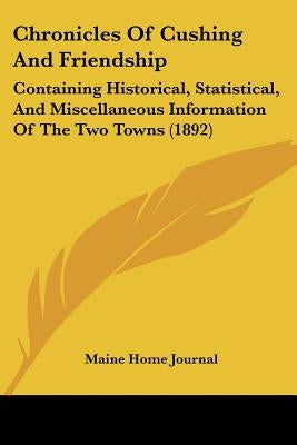 Chronicles Of Cushing And Friendship: Containing Historical, Statistical, And Miscellaneous Information Of The Two Towns (1892) by Maine Home Journal