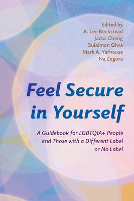 Feel Secure in Yourself: A Guidebook for LGBTQIA+ People and Those with a Different Label or No Label by Beckstead, A. Lee