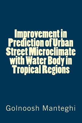 Improvement in Prediction of Urban Street Microclimate with Water Body in Tropical Regions by Manteghi, Golnoosh