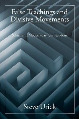 False Teachings and Divisive Movements: Schisms in Modern-Day Christendom by Urick, Steve