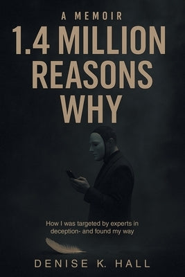 1.4 Million Reasons Why: How I was targeted by experts in deception- and found my way by Hall, Denise K.