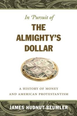 In Pursuit of the Almighty's Dollar: A History of Money and American Protestantism by Hudnut-Beumler, James