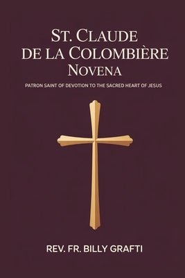 St. Claude de la Colombière Novena: Patron Saint of Devotion to the Sacred Heart of Jesus by Grafti, Billy