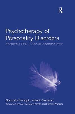 Psychotherapy of Personality Disorders: Metacognition, States of Mind and Interpersonal Cycles by Dimaggio, Giancarlo