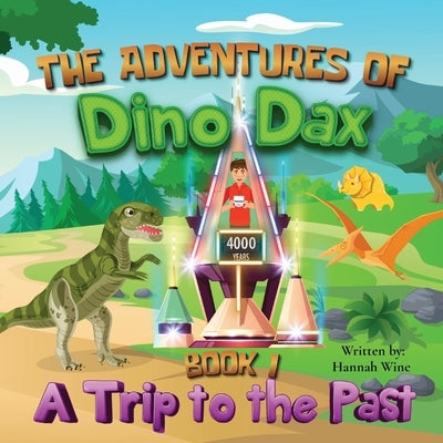 The Adventures of Dino Dax: Book 1: A Trip To The Past by Wine, Hannah