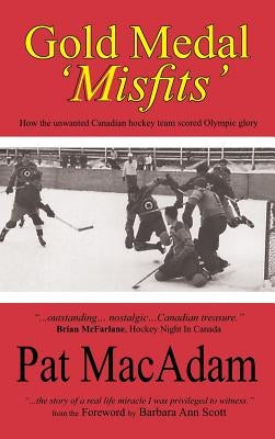 Gold Medal 'Misfits': How the Unwanted Canadian Hockey Team Scored Olympic Glory (Hockey History) by MacAdam, Pat