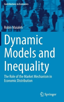 Dynamic Models and Inequality: The Role of the Market Mechanism in Economic Distribution by Maialeh, Robin