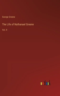 The Life of Nathanael Greene: Vol. II by Greene, George