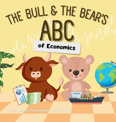 The Bull & The Bear's ABC of Economics: A playful A-Z introduction for inflationary infants, tariff toddlers, and Keynesian kids! by Cutter, P. J.