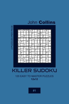 Killer Sudoku - 120 Easy To Master Puzzles 12x12 - 1 by Collins, John