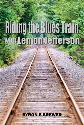 Riding the Blues Train with Lemon Jefferson by Brewer, Byron E.