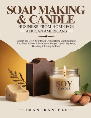 Soap Making & Candle Business from Home for African Americans: Launch and Grow Your Black-Owned Home-Craft Business: Easy Natural Soap & Soy Candle Re by Daniels, Imani