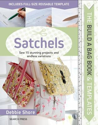 Build a Bag Book & Templates: Satchels: Sew 15 Stunning Projects and Endless Variations by Shore, Debbie