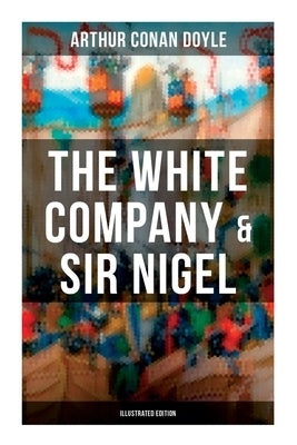 The White Company & Sir Nigel (Illustrated Edition): Historical Adventure Novels set in Hundred Years' War by Doyle, Arthur Conan