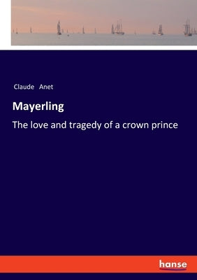 Mayerling: The love and tragedy of a crown prince by Anet, Claude