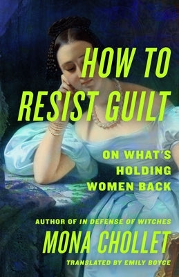 How to Resist Guilt: On What's Holding Women Back by Chollet, Mona