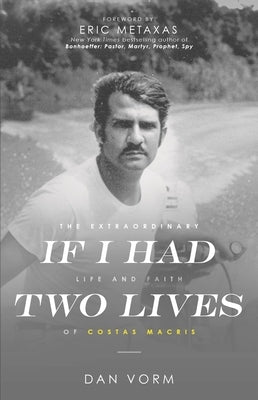 If I Had Two Lives: The Extraordinary Life and Faith of Costas Macris by Vorm, Dan