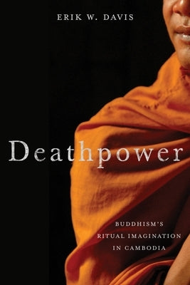 Deathpower: Buddhism's Ritual Imagination in Cambodia by Davis, Erik