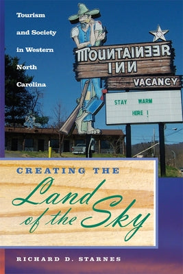 Creating the Land of the Sky: Tourism and Society in Western North Carolina by Starnes, Richard D.