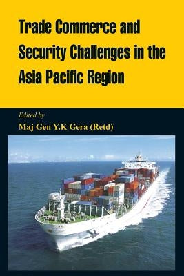 Trade Commerce and Security Challenges in the Asia Pacific Region by Gera, Maj Gen Y. K.