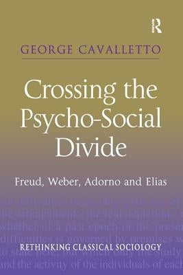 Crossing the Psycho-Social Divide: Freud, Weber, Adorno and Elias by Cavalletto, George