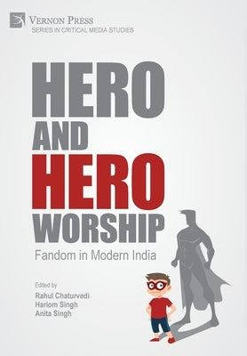 Hero and Hero-Worship: Fandom in Modern India by Chaturvedi, Rahul
