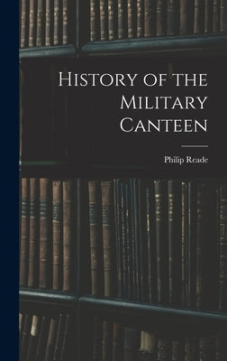 History of the Military Canteen by Reade, Philip