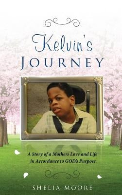 Kelvin's Journey: A Story of a Mother's Love and Life in Accordance to GOD'S Purpose by Moore, Sheila